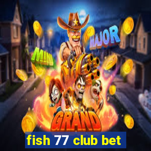 fish 77 club bet